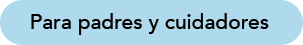 Para padres y cuidadores -  botón 